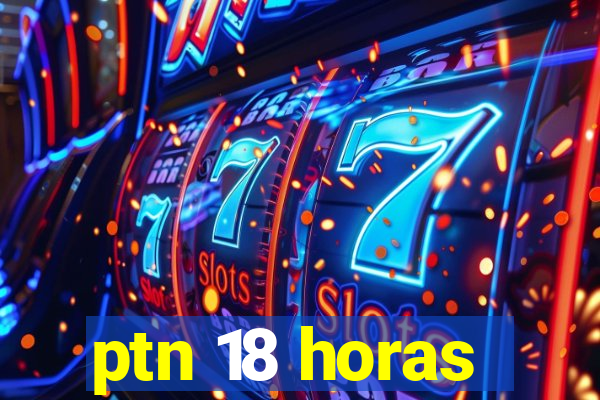 ptn 18 horas