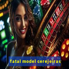 fatal model cerejeiras