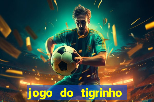 jogo do tigrinho que ganha dinheiro no cadastro