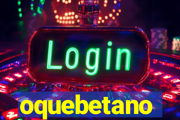 oquebetano